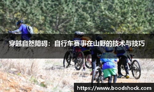穿越自然障碍：自行车赛事在山野的技术与技巧