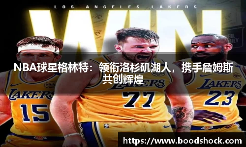 NBA球星格林特：领衔洛杉矶湖人，携手詹姆斯共创辉煌